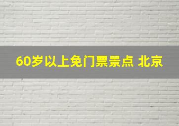 60岁以上免门票景点 北京